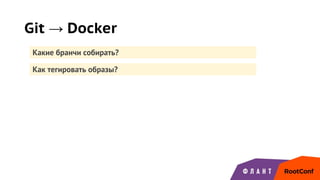 Git → Docker
Какие бранчи собирать?
Как тегировать образы?
 