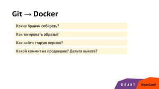 Как найти старую версию?
Git → Docker
Какие бранчи собирать?
Как тегировать образы?
Какой коммит на продакшне? Дельта выката?
 