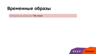 Временные образы
Собирать все бранчи? Не стоит
 