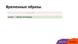 Временные образы
Собирать все бранчи? Не стоит
master — общая интеграция
 