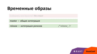 Временные образы
master — общая интеграция
release — интеграция релизов /^release_.*/
Собирать все бранчи? Не стоит
 