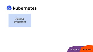 kubernetes
Мощный
фундамент
 