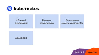 kubernetes
Мощный
фундамент
Большие
перспективы
Простота
Интеграция
вместо велосипедов
 