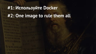 #1: Используйте Docker
#2: One image to rule them all
 