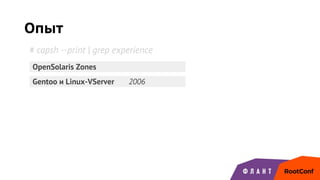 Опыт
Gentoo и Linux-VServer 2006
OpenSolaris Zones
# capsh --print | grep experience
 