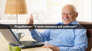 Разработчик: “У меня локально всё работает!”
 