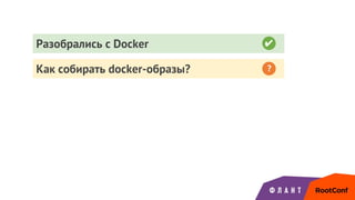 ✔
Как собирать docker-образы? ?
Разобрались с Docker ✔
 