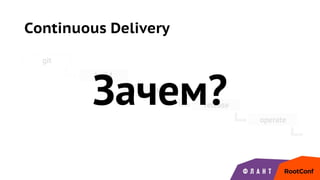 Continuous Delivery
git
build
test
release
operate
Зачем?
 