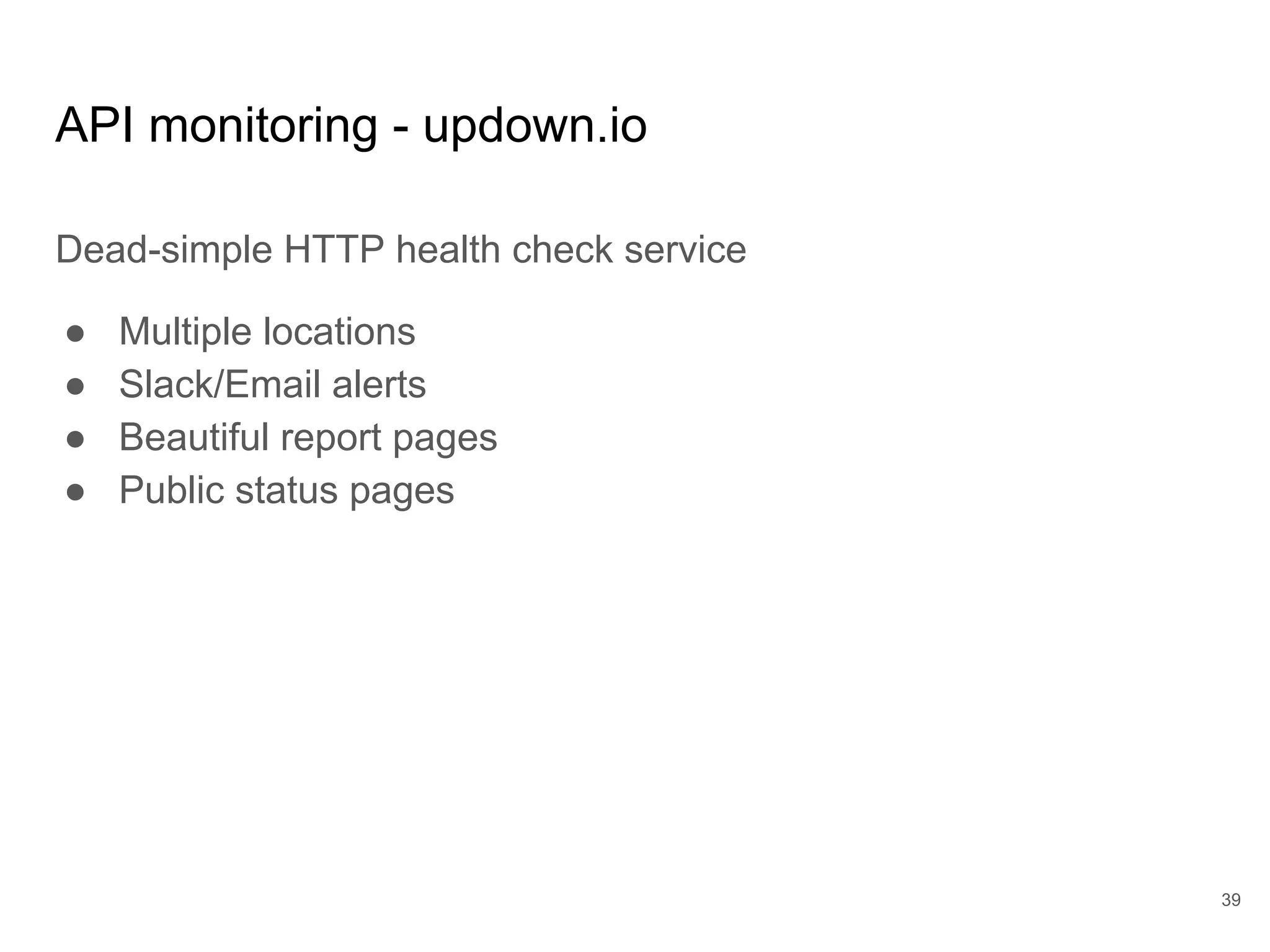 API monitoring - updown.io
Dead-simple HTTP health check service
● Multiple locations
● Slack/Email alerts
● Beautiful report pages
● Public status pages
39
 