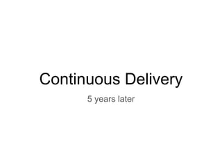 Continuous Delivery
5 years later
 