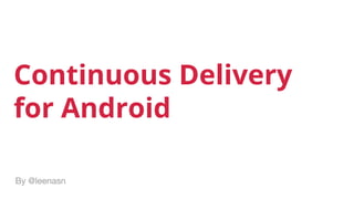 Continuous Delivery
for Android
By @leenasn
 