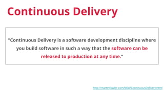 Continuous Delivery
“Continuous Delivery is a software development discipline where
you build software in such a way that the software can be
released to production at any time.”
http://martinfowler.com/bliki/ContinuousDelivery.html
 