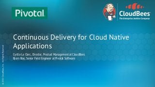 Continuous Delivery for Cloud Native
Applications
Cyrille Le Clerc, Director, Product Management at CloudBees
Bjorn Boe, Senior Field Engineer at Pivotal Software
 