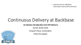 Continuous Delivery at Backbase
12 minutes introduction into CXP delivery
Arch9, 30-03-2016
People’s Place, Amsterdam
Pavel Chunyayev
Special version for SlideShare.
Second part only and with comments.
*
 