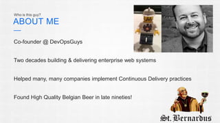 Who is this guy? 
ABOUT ME 
Co-founder @ DevOpsGuys 
Two decades building & delivering enterprise web systems 
Helped many, many companies implement Continuous Delivery practices 
Found High Quality Belgian Beer in late nineties! 
 
