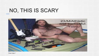 NO, THIS IS SCARY 
Photo Credit: ? 
 