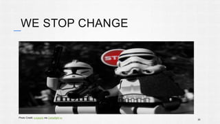 WE STOP CHANGE 
26 
Photo Credit: s.kosoris via Compfight cc 
 