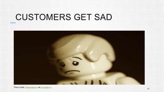 CUSTOMERS GET SAD 
27 
Photo Credit: Kalexanderson via Compfight cc 
 