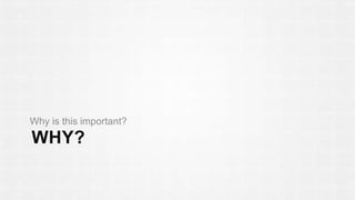 Why is this important? 
WHY? 
 