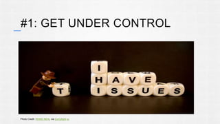 #1: GET UNDER CONTROL 
Photo Credit: RHiNO NEAL via Compfight cc 
 