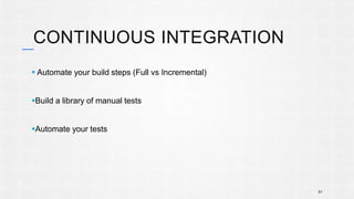 CONTINUOUS INTEGRATION 
 Automate your build steps (Full vs Incremental) 
Build a library of manual tests 
Automate your tests 
51 
 