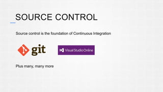 SOURCE CONTROL 
Source control is the foundation of Continuous Integration 
Plus many, many more 
 