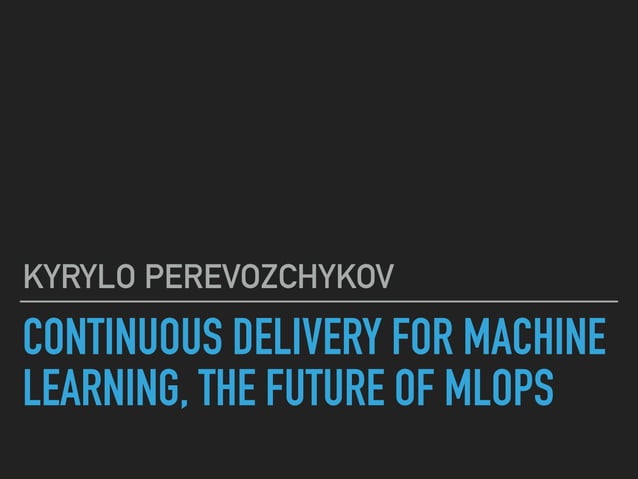 Kyrylo Perevozchykov "Continuous delivery for Machine Learning, the ...