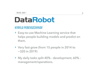 WHO AM I
KYRYLO PEREVOZCHYKOV
‣ Easy-to-use Machine Learning service that
helps people building models and predict on
them...