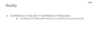 Reality
● Confidence in Test Set != Confidence in Production
■ Confidence of model performance on a sample set not good enough
 