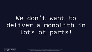 Unless otherwise indicated, these slides are © 2013-2016 Pivotal Software, Inc. and licensed under a Creative
Commons Attribution-NonCommercial license: http://creativecommons.org/licenses/by-nc/3.0/
We don’t want to
deliver a monolith in
lots of parts!
 