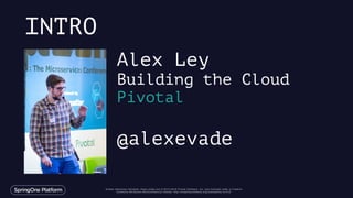 Unless otherwise indicated, these slides are © 2013-2016 Pivotal Software, Inc. and licensed under a Creative
Commons Attribution-NonCommercial license: http://creativecommons.org/licenses/by-nc/3.0/
INTRO
Alex Ley
Building the Cloud
Pivotal
@alexevade
 