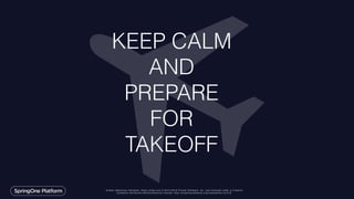 Unless otherwise indicated, these slides are © 2013-2016 Pivotal Software, Inc. and licensed under a Creative
Commons Attribution-NonCommercial license: http://creativecommons.org/licenses/by-nc/3.0/
KEEP CALM
AND
PREPARE
FOR
TAKEOFF
 