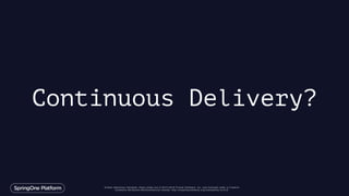 Unless otherwise indicated, these slides are © 2013-2016 Pivotal Software, Inc. and licensed under a Creative
Commons Attribution-NonCommercial license: http://creativecommons.org/licenses/by-nc/3.0/
Continuous Delivery?
 