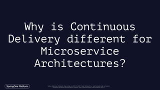 Unless otherwise indicated, these slides are © 2013-2016 Pivotal Software, Inc. and licensed under a Creative
Commons Attribution-NonCommercial license: http://creativecommons.org/licenses/by-nc/3.0/
Why is Continuous
Delivery different for
Microservice
Architectures?
 