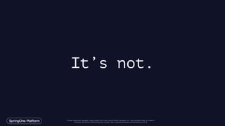 Unless otherwise indicated, these slides are © 2013-2016 Pivotal Software, Inc. and licensed under a Creative
Commons Attribution-NonCommercial license: http://creativecommons.org/licenses/by-nc/3.0/
It’s not.
 