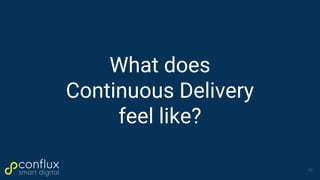 What does
Continuous Delivery
feel like?
26
 