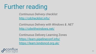Further reading
51
Continuous Delivery checklist
http://cdchecklist.info/
Continuous Delivery with Windows & .NET
http://cdwithwindows.net/
Continuous Delivery Learning Zones
https://learn.pipelineconf.info/
https://learn.londoncd.org.uk/
 