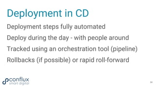 Deployment in CD
Deployment steps fully automated
Deploy during the day - with people around
Tracked using an orchestratio...