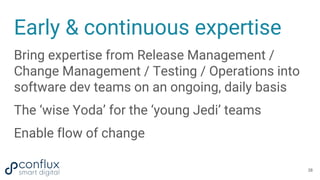 Early & continuous expertise
Bring expertise from Release Management /
Change Management / Testing / Operations into
softw...