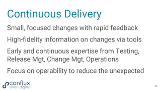 Continuous Delivery
Small, focused changes with rapid feedback
High-fidelity information on changes via tools
Early and co...