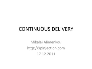 CONTINUOUS DELIVERY

    Mikalai Alimenkou
  http://xpinjection.com
        17.12.2011
 
