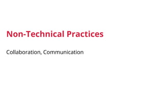 Non-Technical Practices
Collaboration, Communication
 