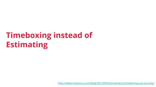 Timeboxing instead of
Estimating
http://www.multunus.com/blog/2013/04/estimating-to-timeboxing-our-journey/
 