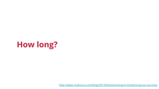 How long?
http://www.multunus.com/blog/2013/04/estimating-to-timeboxing-our-journey/
 