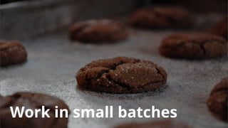 Work in small batches
 