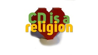 CD is a
religion
 