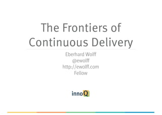 The Frontiers of
Continuous Delivery
Eberhard Wolff
@ewolff
http://ewolff.com
Fellow
 