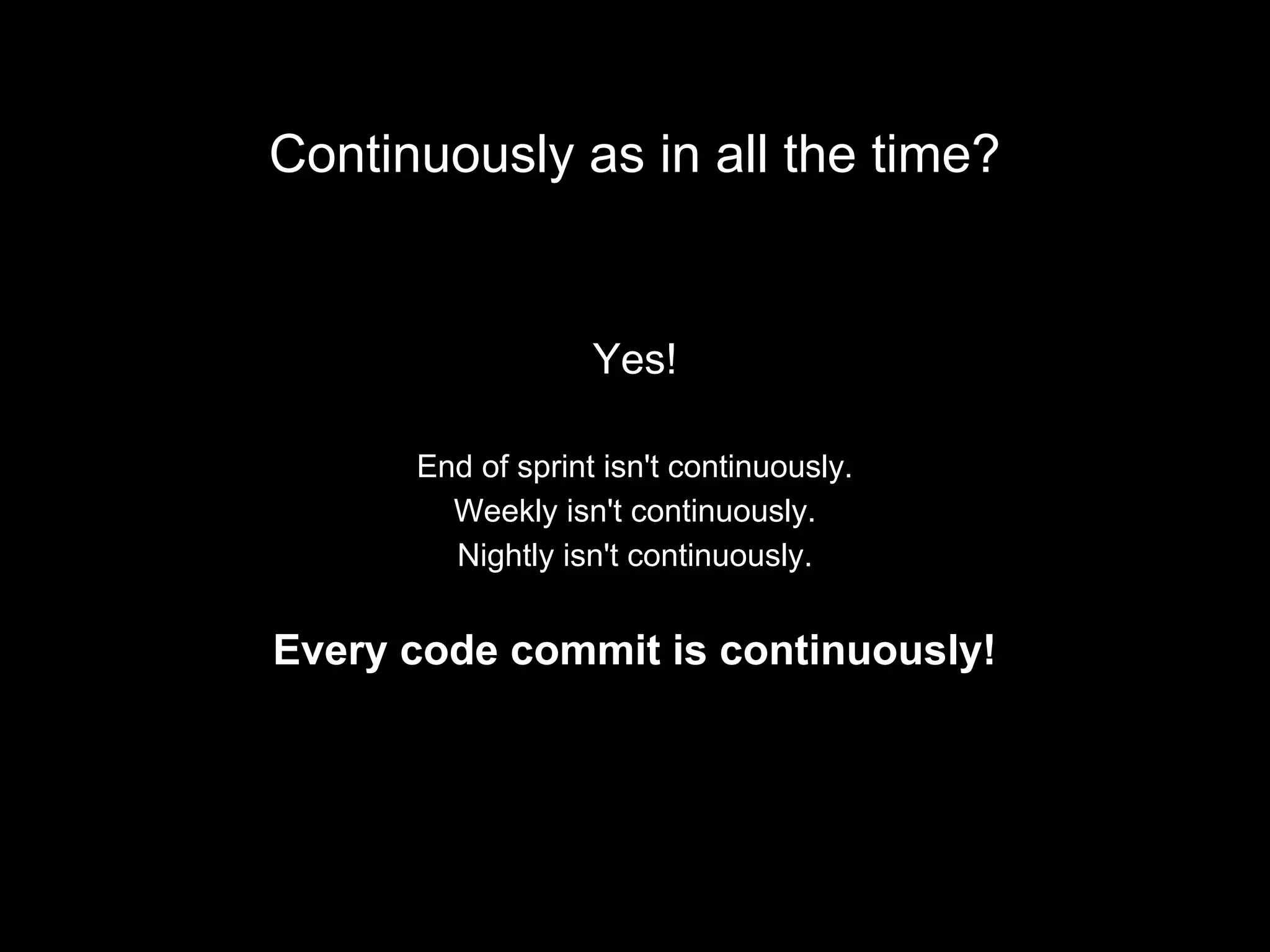 Continuously as in all the time?
Yes!
End of sprint isn't continuously.
Weekly isn't continuously.
Nightly isn't continuously.
Every code commit is continuously!
 