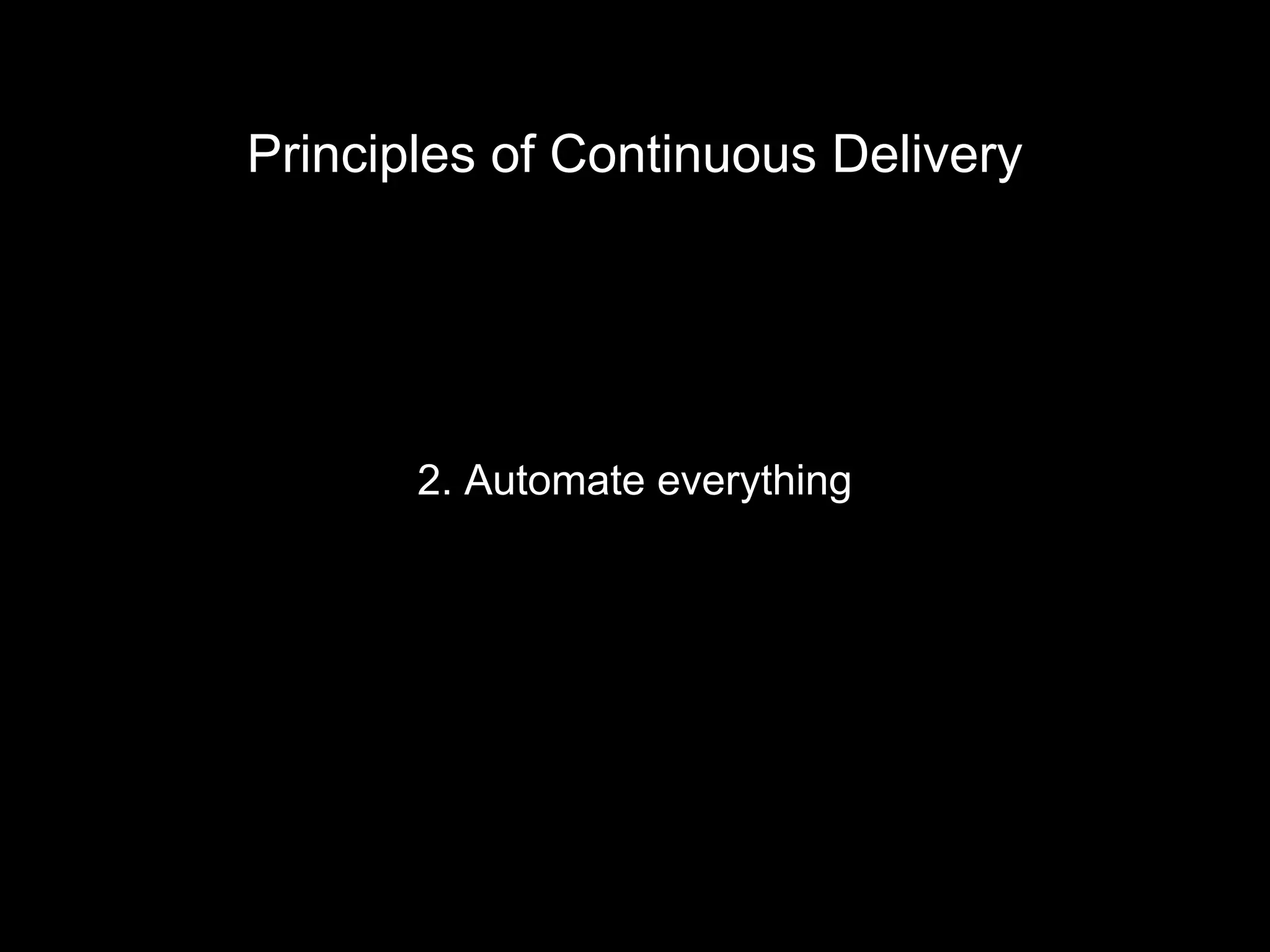 2. Automate everything
Principles of Continuous Delivery
 