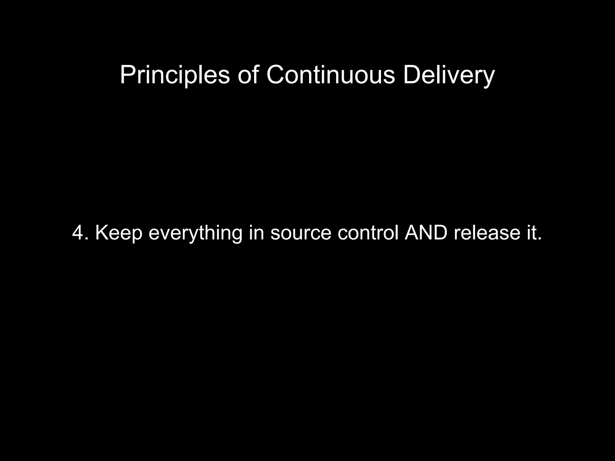 4. Keep everything in source control AND release it.
Principles of Continuous Delivery
 
